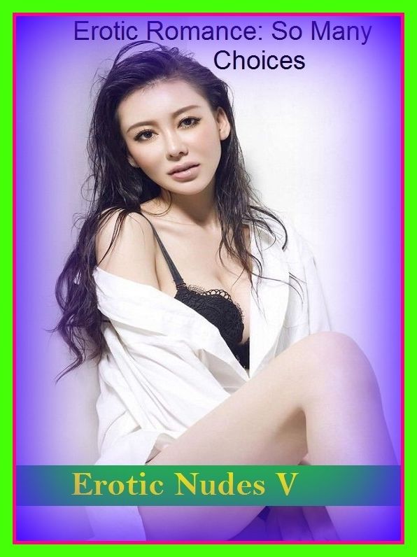 Erotic Romance: So Many Choices Best of"Erotic Nudes V"( Erotic Photography, Erotic Stories, Nude Photos, Naked , Adult Nudes, Breast, Domination, Bare Ass, Lesbian, She-male)