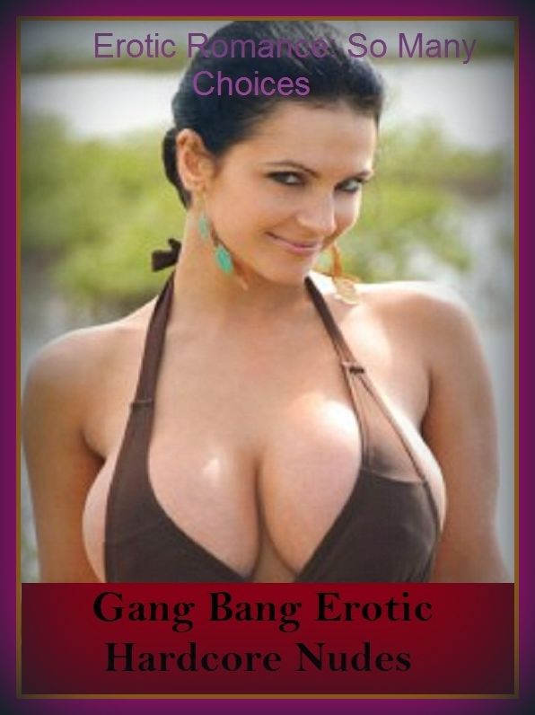 Erotic Romance: So Many Choices Best of"Gang Bang Erotic Hardcore Nudes"( Erotic Photography, Erotic Stories, Nude Photos, Naked , Adult Nudes, Breast, Domination, Bare Ass, Lesbian, She-male)