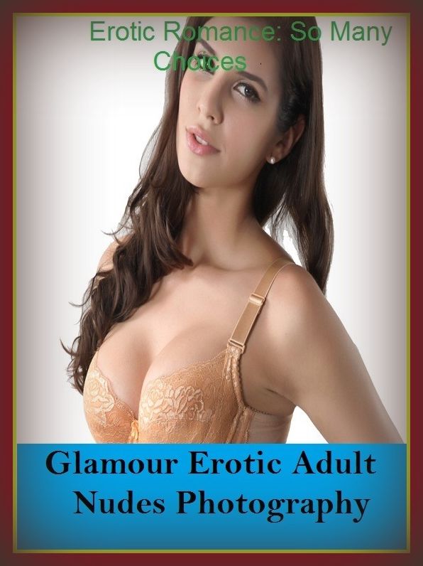 Erotic Romance: So Many Choices Best of"Glamour Erotic Adult Nudes Photography"( Erotic Photography, Erotic Stories, Nude Photos, Naked , Adult Nudes, Breast, Domination, Bare Ass, Lesbian, She-male)