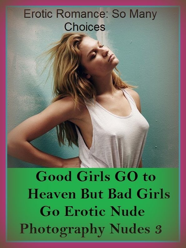 Erotic Romance: So Many Choices Best of"Good Girls GO to Heaven But Bad Girls Go Erotic Nude Photography Nudes 3"( Erotic Photography, Erotic Stories, Nude Photos, Naked , Adult Nudes, Breast, Domination, Bare Ass, Lesbian, She-male)