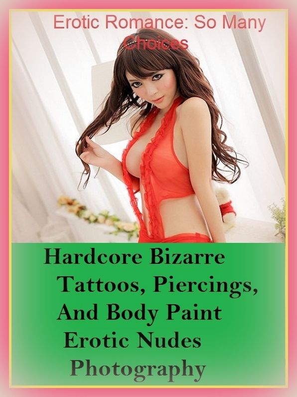 Erotic Romance: So Many Choices Best of"Hardcore Bizarre Tattoos, Piercings, And Body Paint Erotic Nudes Photography"( Erotic Photography, Erotic Stories, Nude Photos, Naked , Adult Nudes, Breast, Domination, Bare Ass, Lesbian, She-male)