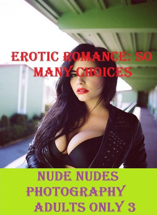 Erotic Romance: So Many Choices Best of"Nude Nudes Photography Adults Only 3'( Erotic Photography, Erotic Stories, Nude Photos, Naked , Adult Nudes, Breast, Domination, Bare Ass, Lesbian, She-male)