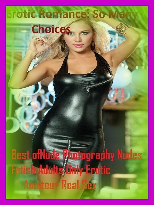 Erotic Romance: So Many Choices Best of"Nude Photography Nudes Fetish Adults Only Erotic Amateur Real Sex"( Erotic Photography, Erotic Stories, Nude Photos, Naked , Adult Nudes, Breast, Domination, Bare Ass, Lesbian, She-male)