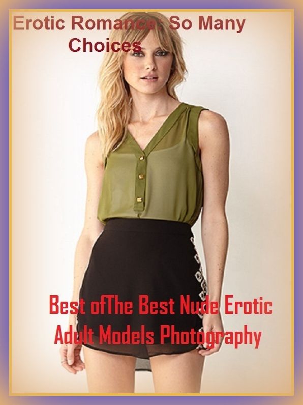 Erotic Romance: So Many Choices Best of"NUDE EROTIC ADULT MODELS PHOTOGRAPHY" ( Erotic Photography, Erotic Stories, Nude Photos, Naked , Adult Nudes, Breast, Domination, Bare Ass, Lesbian, She-male)