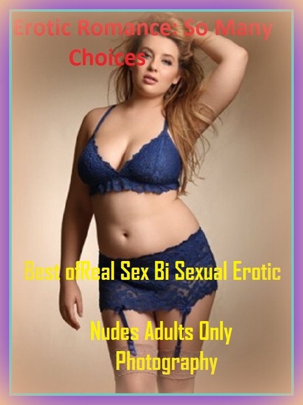 Erotic Romance: So Many Choices Best of"Real Sex Bi Sexual Erotic Nudes Adults Only Photography"( Erotic Photography, Erotic Stories, Nude Photos, Naked , Adult Nudes, Breast, Domination, Bare Ass, Lesbian, She-male)