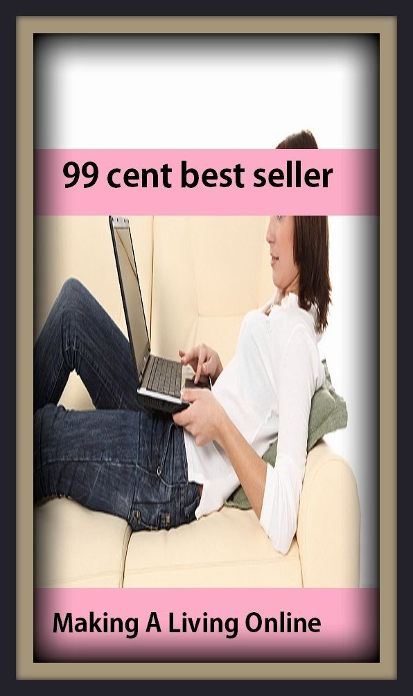 99 Cent Best Seller Making A Living Online ( Theology, Ethics, Thought, Theory, Self Help, Mystery, romance, action, adventure, sci fi, science fiction, drama, horror, thriller, classic, novel, literature, suspense )