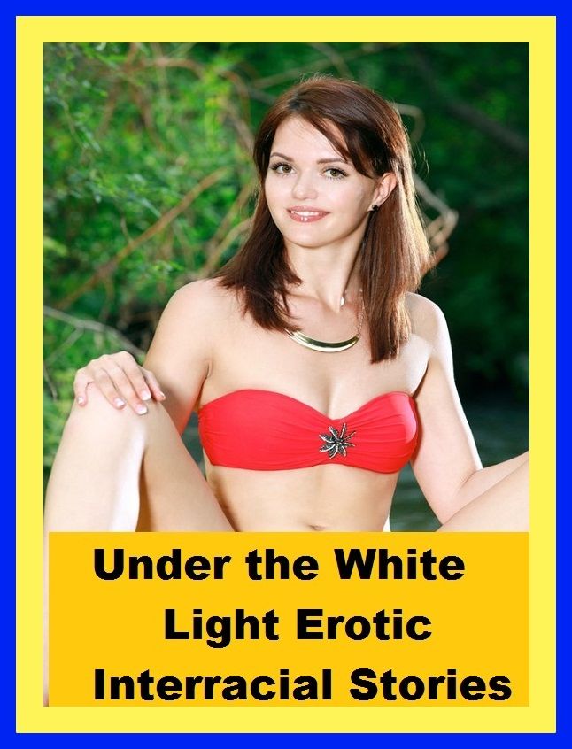 Erotic Romance: So Many Choices Under the White Light Erotic Interracial Stories ( Erotic Photography, Erotic Stories, Nude Photos, Naked , Adult Nudes, Breast, Domination, Bare Ass, Lesbian, She-male)