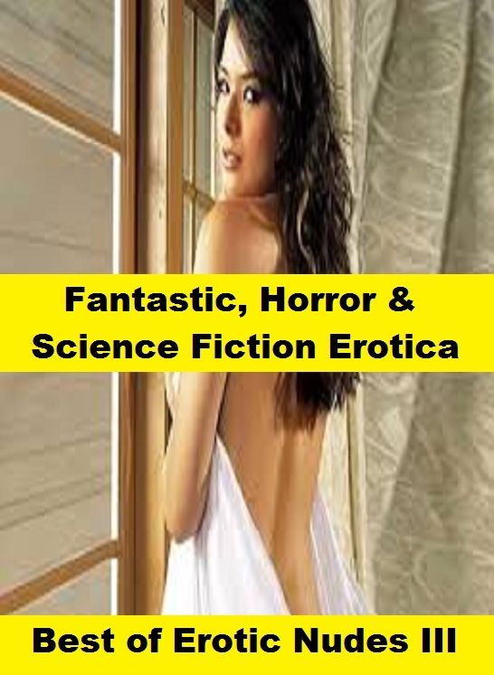 Fantastic, Horror & Science Fiction Erotica: Best of"Erotic Nudes III ( Erotic Photography, Erotic Stories, Nude Photos, Naked , Adult Nudes, Breast, Domination, Bare Ass, Lesbian, She-male)