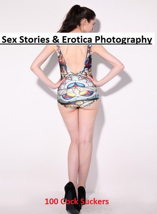 Sex Stories & Erotica Photography: 100 Cock Suckers ( Erotic Photography, Erotic Stories, Nude Photos, Naked , Adult Nudes, Breast, Domination, Bare Ass, Lesbian, She-male)