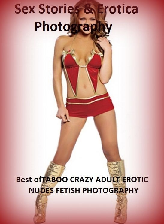 Sex Stories & Erotica Photography: Best of"TABOO CRAZY ADULT EROTIC NUDES FETISH PHOTOGRAPHY " ( Erotic Photography, Erotic Stories, Nude Photos, Naked , Adult Nudes, Breast, Domination, Bare Ass, Lesbian, She-male)
