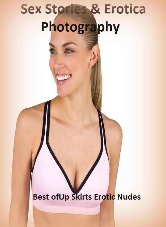 Sex Stories & Erotica Photography: Best of"Up Skirts Erotic Nudes " ( Erotic Photography, Erotic Stories, Nude Photos, Naked , Adult Nudes, Breast, Domination, Bare Ass, Lesbian, She-male)