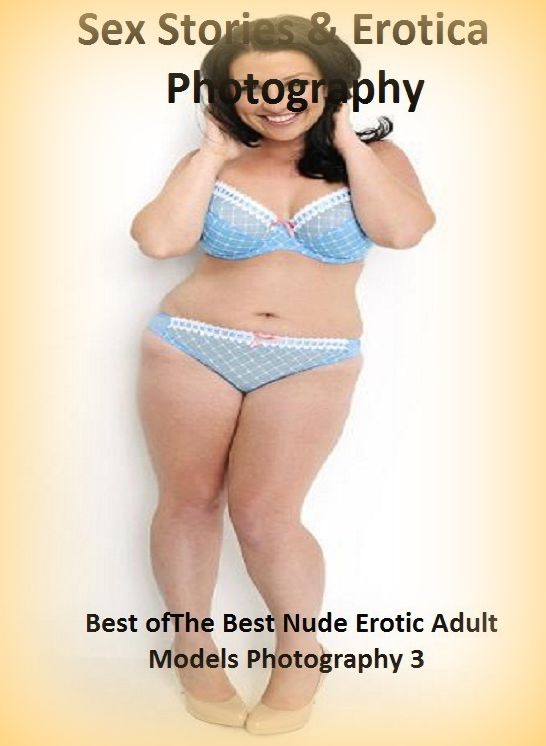 Sex Stories & Erotica Photography: Best of"The Best Nude Erotic Adult Models Photography 3" ( Erotic Photography, Erotic Stories, Nude Photos, Naked , Adult Nudes, Breast, Domination, Bare Ass, Lesbian, She-male)