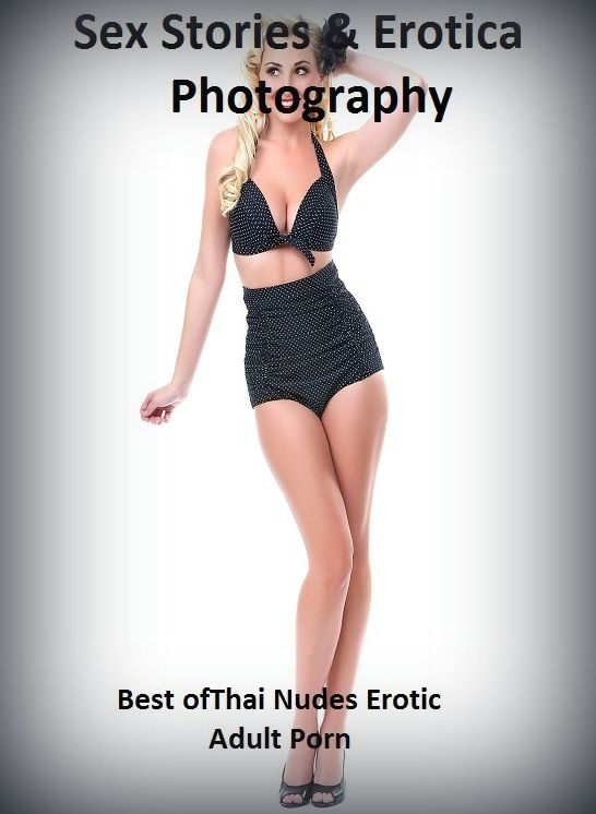 Sex Stories & Erotica Photography: Best of"Thai Nudes Erotic Adult Porn" ( Erotic Photography, Erotic Stories, Nude Photos, Naked , Adult Nudes, Breast, Domination, Bare Ass, Lesbian, She-male)