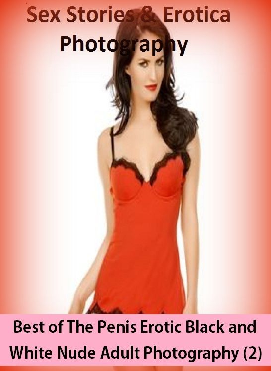 Sex Stories & Erotica Photography: Best of"The Penis Erotic Black and White Nude Adult Photography" ( Erotic Photography, Erotic Stories, Nude Photos, Naked , Adult Nudes, Breast, Domination, Bare Ass, Lesbian, She-male)