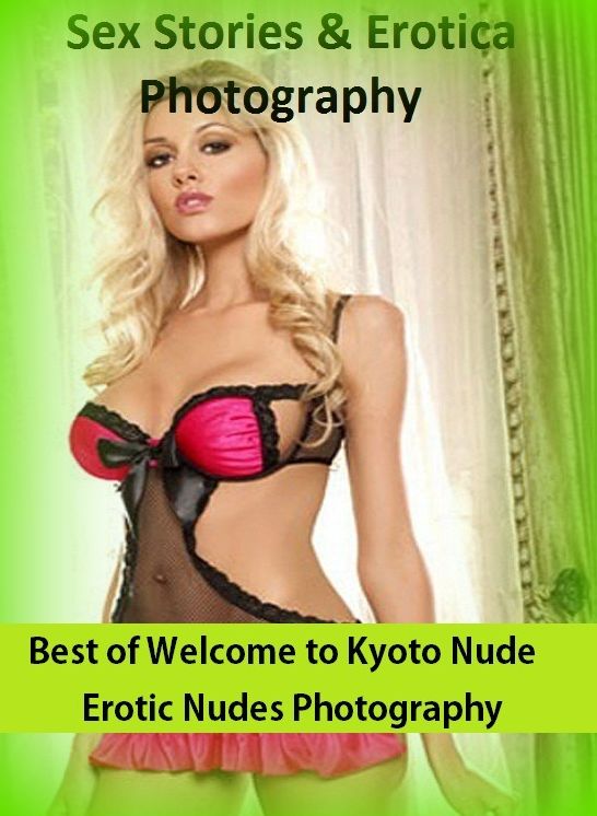 Sex Stories & Erotica Photography: Best of"Welcome to Kyoto Nude Erotic Nudes Photography (Adults Only Giant Edition)" ( Erotic Photography, Erotic Stories, Nude Photos, Naked , Adult Nudes, Breast, Domination, Bare Ass, Lesbian, She-male)