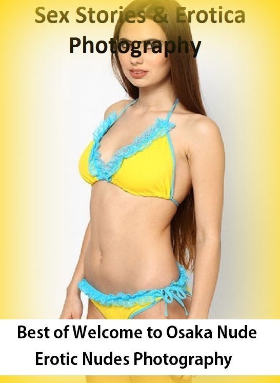 Sex Stories & Erotica Photography: Best of"Welcome to Osaka Nude Erotic Nudes Photography" ( Erotic Photography, Erotic Stories, Nude Photos, Naked , Adult Nudes, Breast, Domination, Bare Ass, Lesbian, She-male)