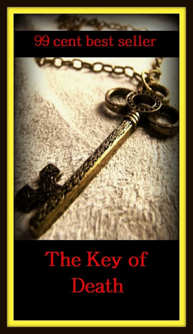 99 Cent Best Seller Adventure, Horror, Mystery Classics Best Seller's for 99 Cents The Key of Death ( adventure, fantasy, romantic, action, fiction, humorous, historical, detective, thriller, crime, journey, battle, war, science fiction, amazing )