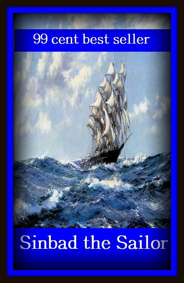 99 Cent Best Seller Adventure, Horror, Mystery Classics Best Seller's for 99 Cents Sinbad the Sailor ( adventure, fantasy, romantic, action, fiction, humorous, historical, detective, thriller, crime, journey, battle, war, science fiction, amazing )