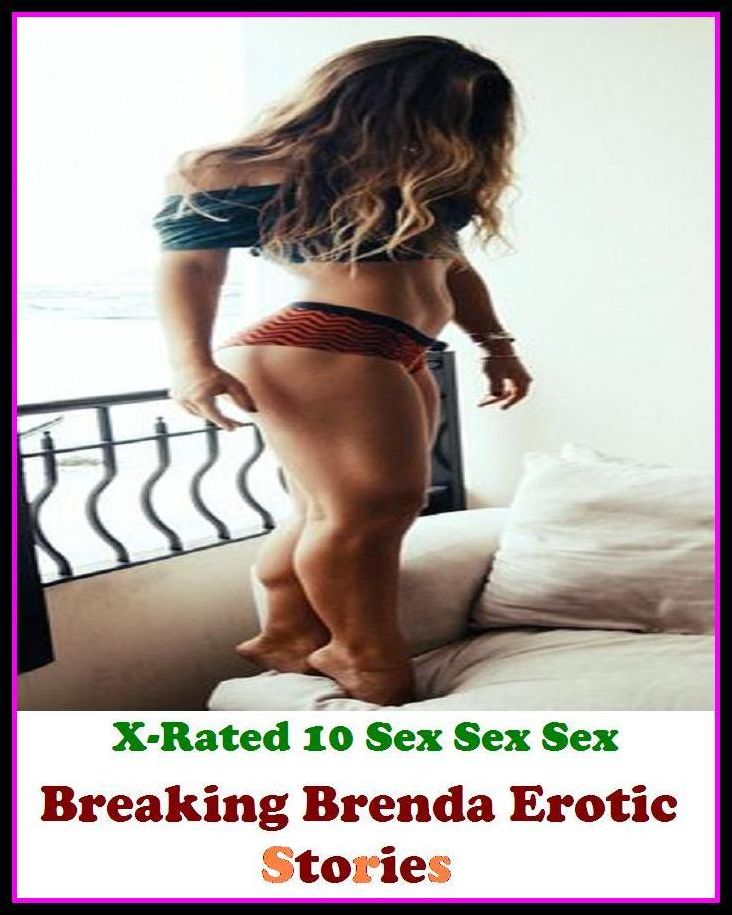 XXX: X-Rated 10 Sex Sex Sex Breaking Brenda Erotic Stories ( Erotic Photography, Erotic Stories, Nude Photos, Naked , Adult Nudes, Breast, Domination, Bare Ass, Lesbian, She-male )