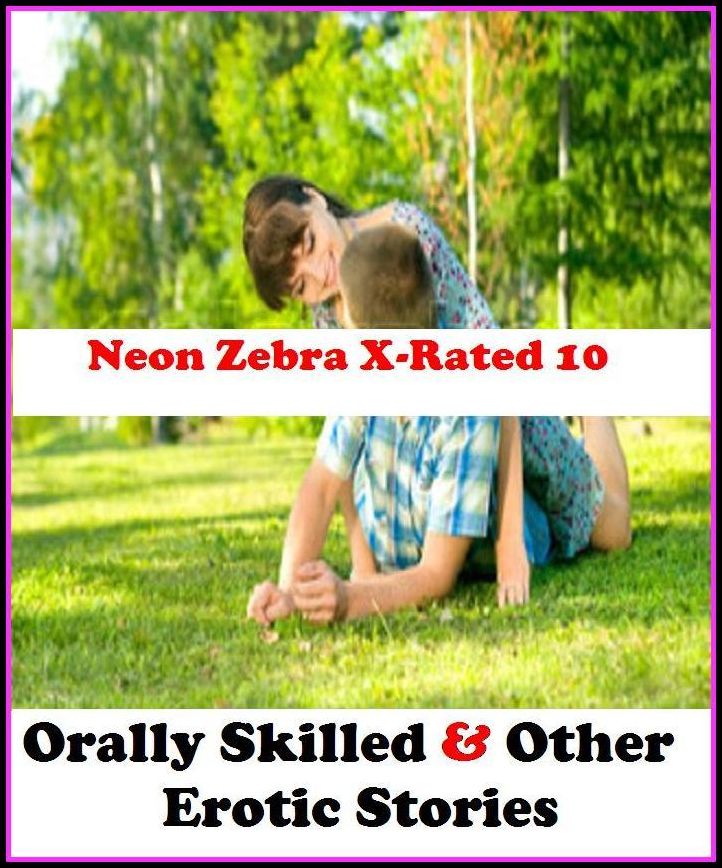 Fetish: Neon Zebra X-Rated 10! Orally Skilled & Other Erotic Stories ( Erotic Photography, Erotic Stories, Nude Photos, Naked , Adult Nudes, Breast, Domination, Bare Ass, Lesbian, She-male )