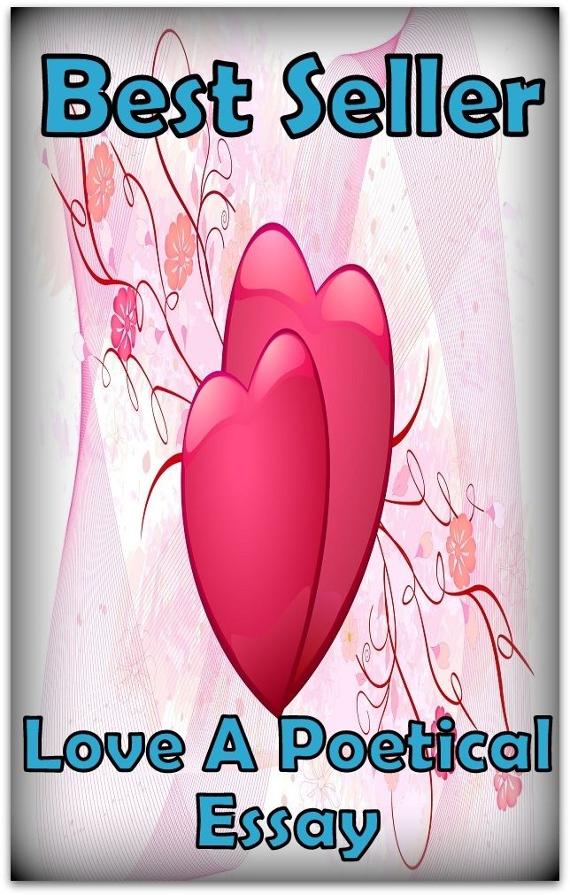 Best Seller Love a Poetical Essay ( epic, fantasy, thriller, ethical, moral, logic comments, Mystery, romance, action, adventure, science fiction, drama, comedy, blackmail, humor classic, novel, literature, suspense )