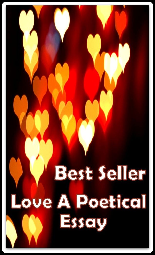 Best Poetry Love a Poetical Essay ( epic, fantasy, thriller, ethical, moral, logic comments, Mystery, romance, action, adventure, science fiction, drama, comedy, blackmail, humor classic, novel, literature, suspense )