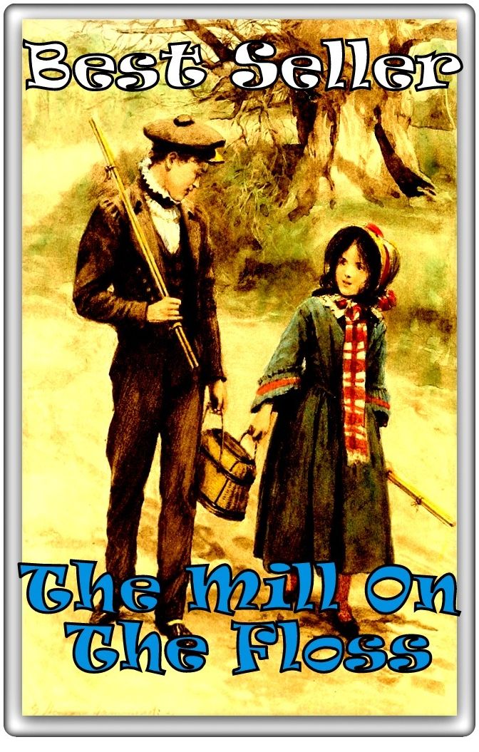 Best Seller The Mill on the Floss ( epic, fantasy, thriller, ethical, moral, logic comments, Mystery, romance, action, adventure, science fiction, drama, comedy, blackmail, humor, classic, novel, literature )