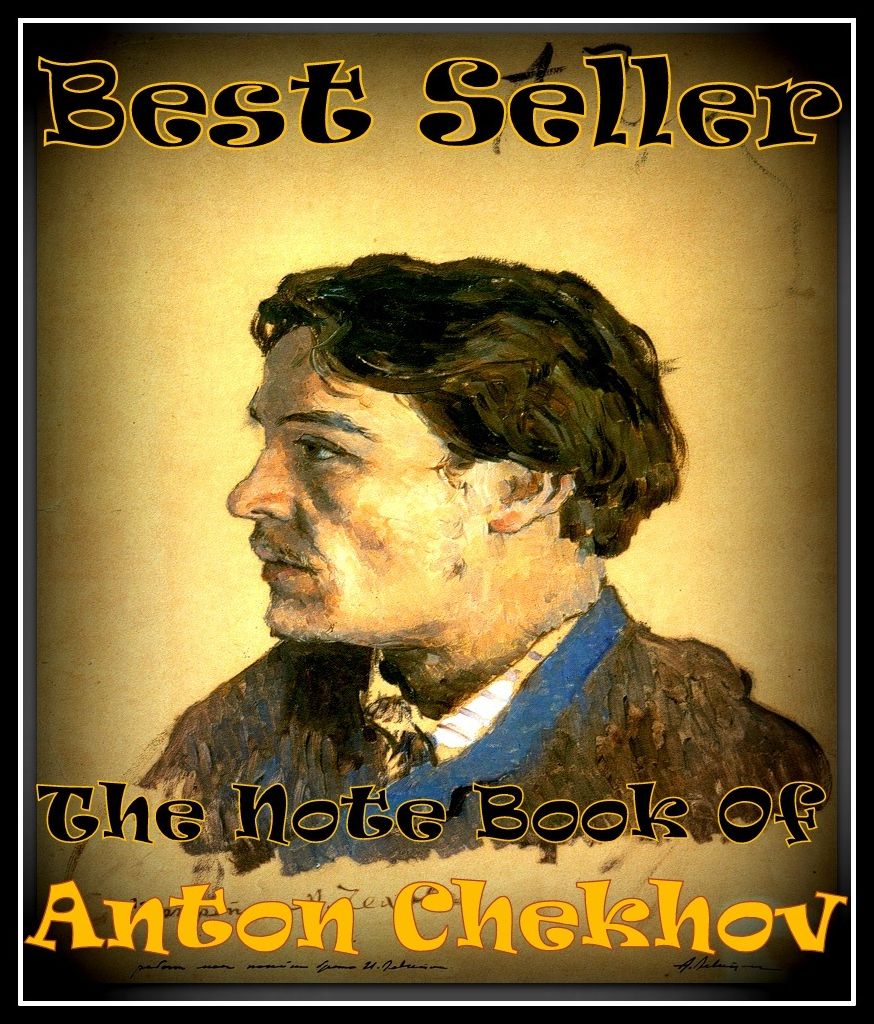 Best Seller The Note Book of Anton Chekhov ( epic, fantasy, thriller, ethical, moral, logic comments, Mystery, romance, action, adventure, science fiction, drama, comedy, blackmail, humor classic, novel, literature, suspense )