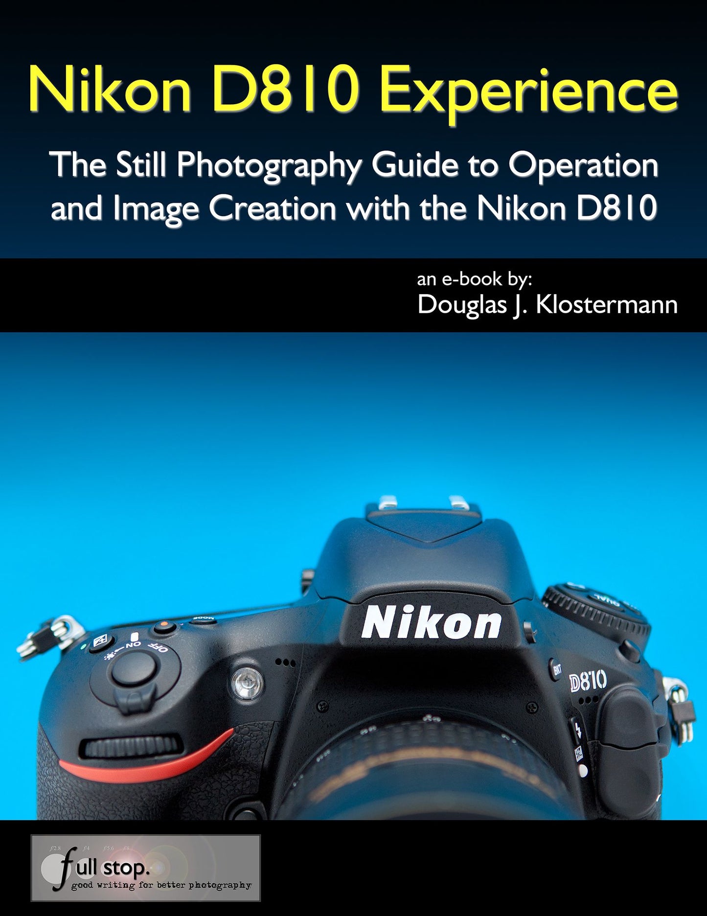 Nikon D810 Experience - The Still Photography Guide to Operation and Image Creation with the Nikon D810