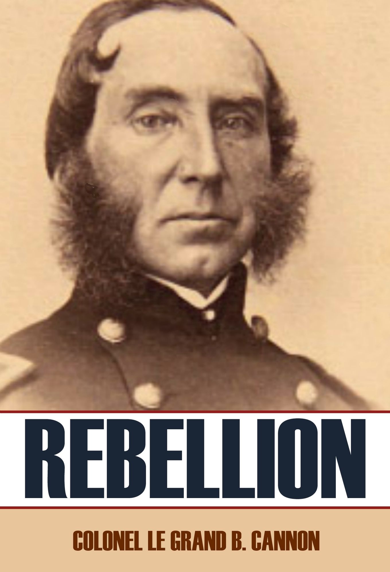Rebellion: Personal reminiscences of Colonel Le Grand B. Cannon (Abridged, Annotated)