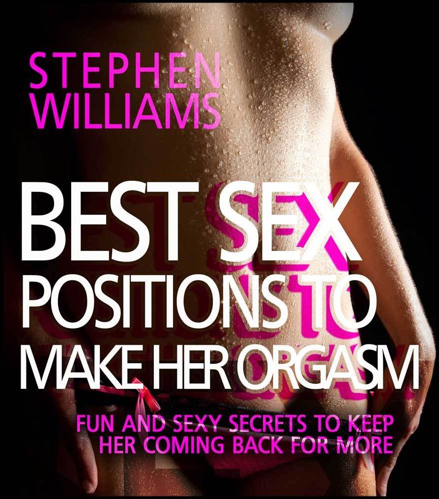 Best Sex Positions To Make Her Orgasm: Fun and Sexy Secrets To Keep Her Coming Back For More