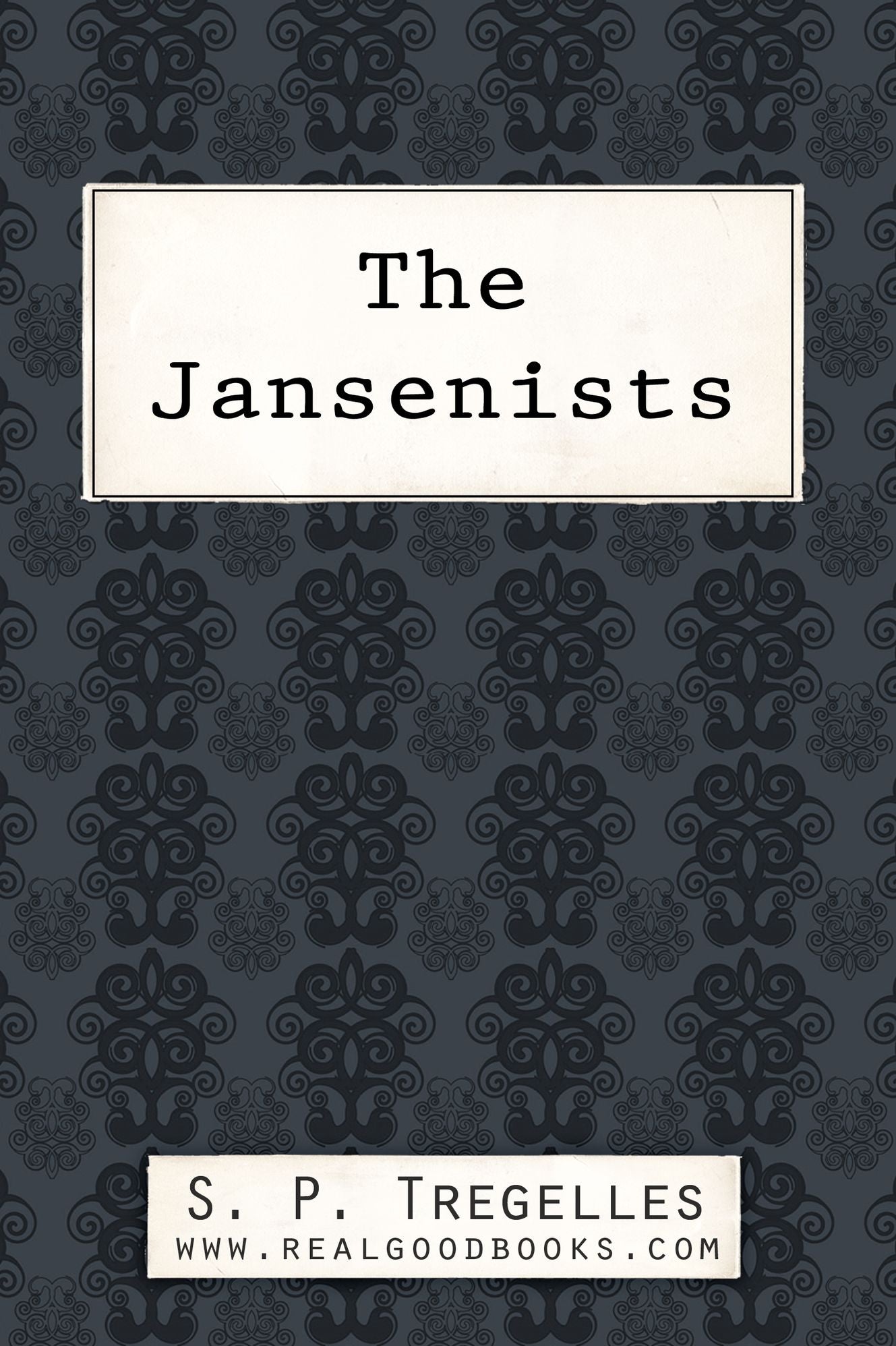 The Jansenists: Their Rise, Persecutions by the Jesuits, and Existing Remnant