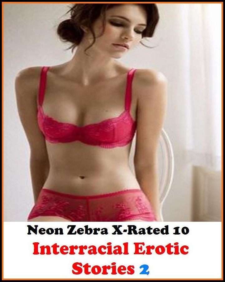 Sex Photography: Neon Zebra X-Rated 10! Interracial Erotic Stories 2 ( Erotic Photography, Erotic Stories, Nude Photos, Naked , Adult Nudes, Breast, Domination, Bare Ass, Lesbian, She-male )