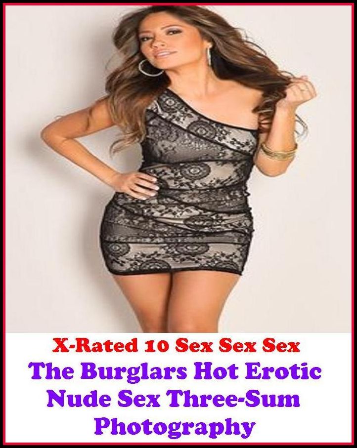 Nude: X-Rated 10 Sex Sex Sex The Burglars Hot Erotic Nude Sex Three-Sum Photography ( Erotic Photography, Erotic Stories, Nude Photos, Naked , Adult Nudes, Breast, Domination, Bare Ass, Lesbian, She-male )