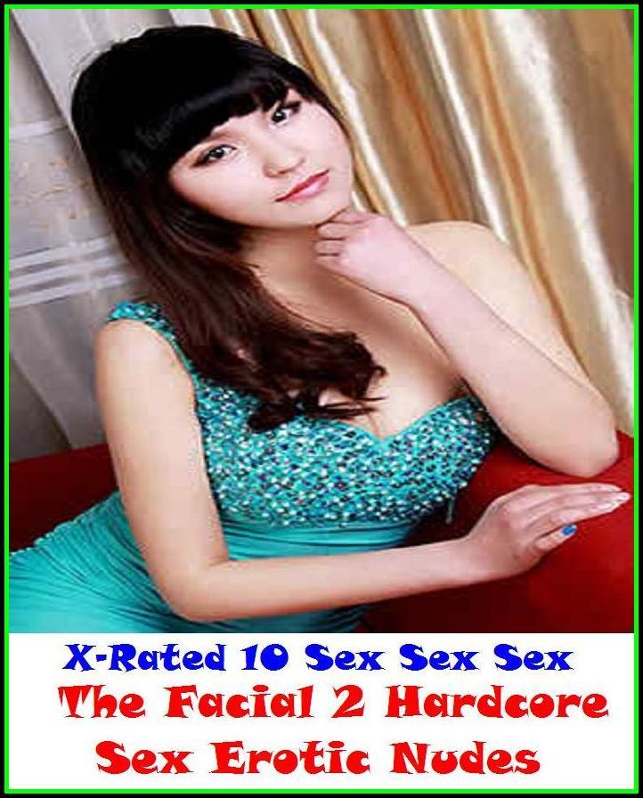 Nude: X-Rated 10 Sex Sex Sex The Facial 2 ( Hardcore Sex Erotic Nudes) ( Erotic Photography, Erotic Stories, Nude Photos, Naked , Adult Nudes, Breast, Domination, Bare Ass, Lesbian, She-male )