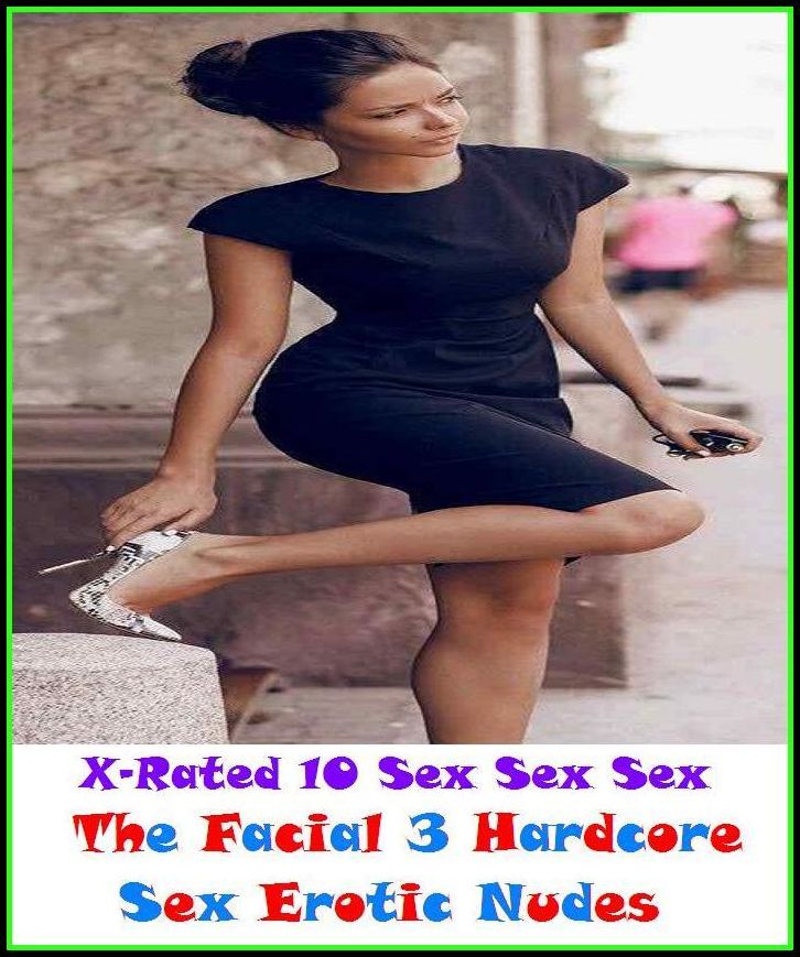 Nude: X-Rated 10 Sex Sex Sex The Facial 3 ( Hardcore Sex Erotic Nudes) ( Erotic Photography, Erotic Stories, Nude Photos, Naked , Adult Nudes, Breast, Domination, Bare Ass, Lesbian, She-male )