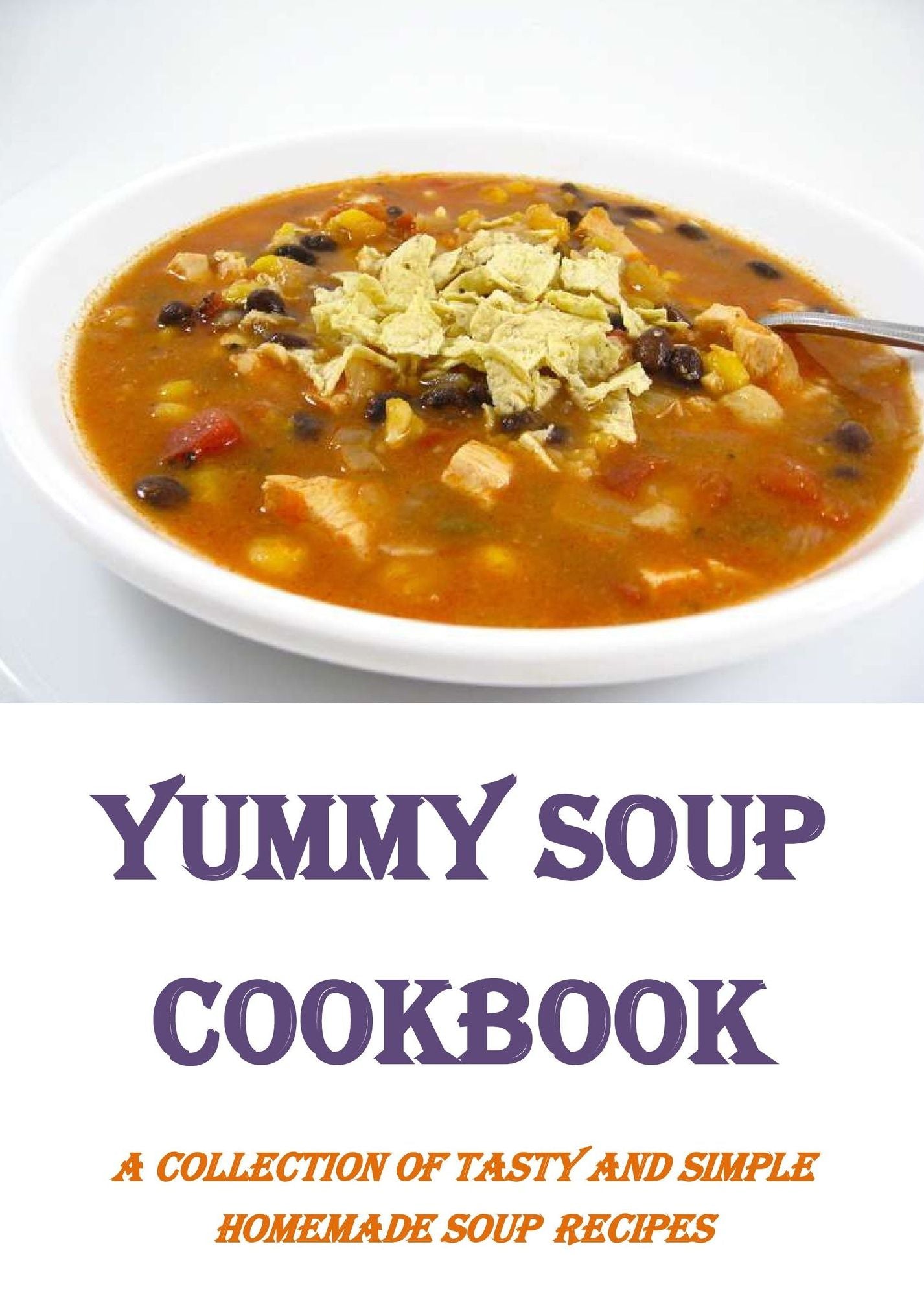Yummy Soup Cookbook: A Collection of Tasty and Simple Homemade Soup Recipes