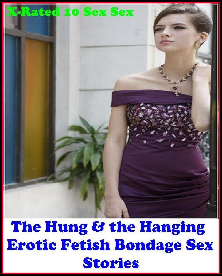 Nudes: X-Rated 10 Sex Sex Sex The Hung & the Hanging Erotic Fetish Bondage Sex Stories ( Erotic Photography, Erotic Stories, Nude Photos, Naked , Adult Nudes, Breast, Domination, Bare Ass, Lesbian, She-male )