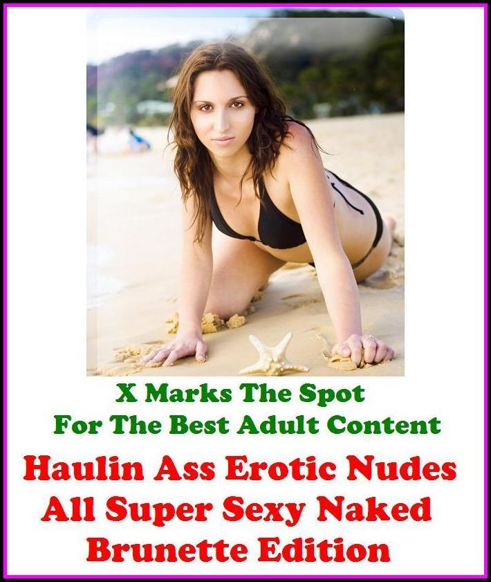 Erotic Stories:X Marks The Spot for The Best Adult Books! Haulin Ass Erotic Nudes (All Super Sexy Naked Brunette Edition) (Erotic Photography, Erotic Stories, Nude Photos, Adult Nudes, She-male,Gay, Fetish, Bondage, Sex, Erotic, Erotica, Hentai, Oral)