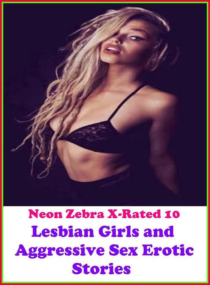 Erotic Art:	Neon Zebra X-Rated 10!	Lesbian Girls and Aggressive Sex Erotic Stories	( Erotic Photography, Erotic Stories, Nude Photos, Naked , Adult Nudes, Breast, Domination, Bare Ass, Lesbian, She-male )