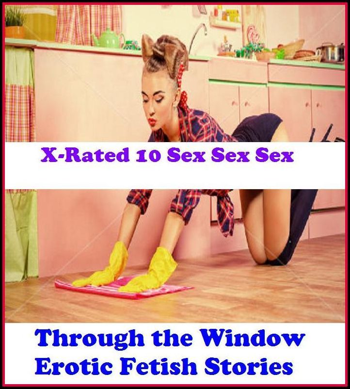 Erotica: X-Rated 10 Sex Sex Sex Through the Window Erotic Fetish Stories ( Erotic Photography, Erotic Stories, Nude Photos, Naked , Adult Nudes, Breast, Domination, Bare Ass, Lesbian, She-male )