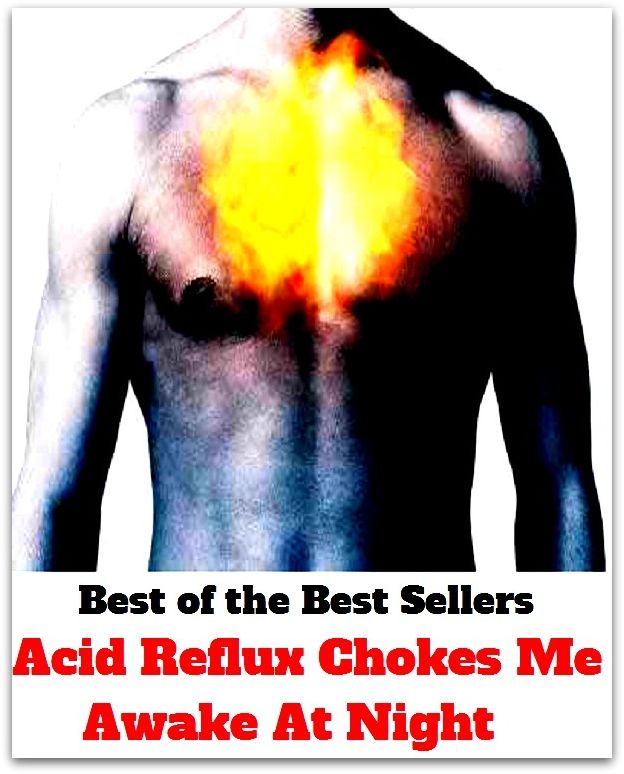 Best of the best sellers Acid Reflux Chokes Me Awake At Night ( exercise, meditation, acupuncture, disease, digestive system, formula, medicine, remedy, fix, treatment, action, conduct, behavior, handling, gastrin, fitness, vitamins, healing, diet )