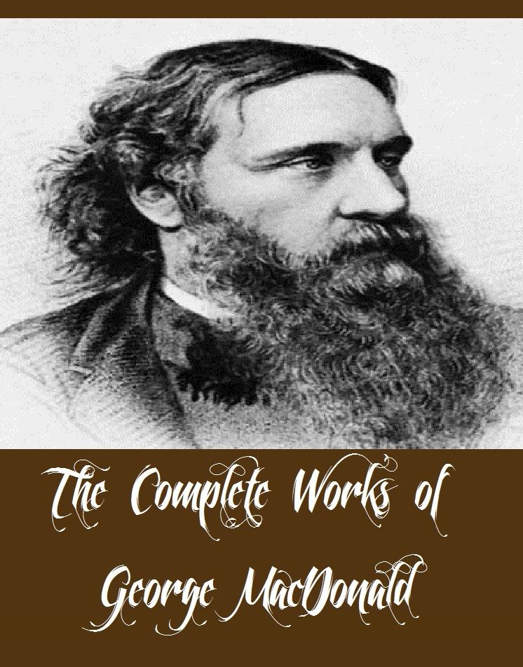 The Complete Works of George MacDonald (58 Complete Works of George MacDonald Including Lilith, The Light Princess and Other Fairy Stories, The Princess and Curdie, Princess and the Goblin, Phantastes: A Faerie Romance, Rampolli, Sir Gibbie, And More)