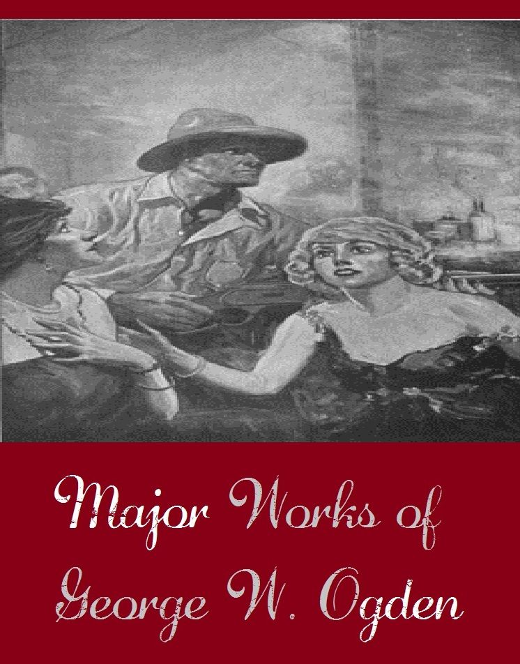 Major Works of George W. Ogden (Major Works Include Claim Number One, Flockmaster of Poison Creek, The Bondboy, The Duke Of Chimney Butte, The Rustler of Wind River, Trail's End)