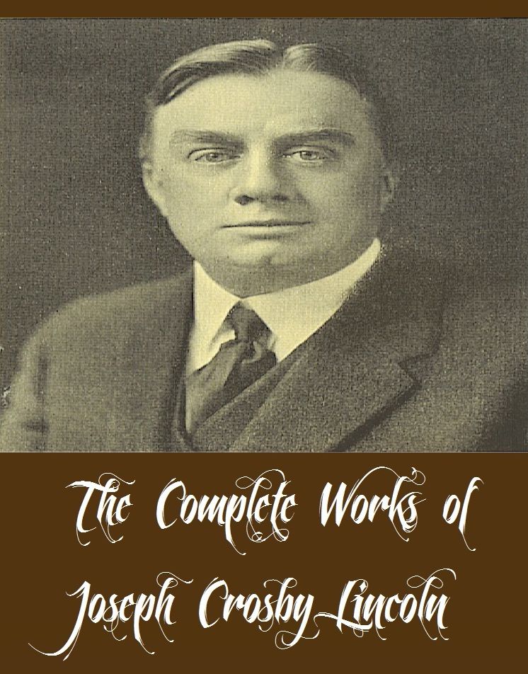 The Complete Works of Joseph Crosby Lincoln (19 Complete Works of Joseph Crosby Lincoln Including Cape Cod Stories, Galusha the Magnificent, Keziah Coffin, The Depot Master, The Boy Scouts Book of Stories, The Woman-Haters, Mary Gusta, And More)