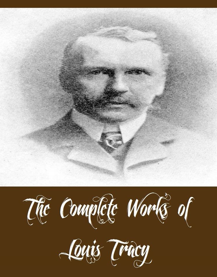 The Complete Works of Louis Tracy (22 Complete Works of Louis Tracy Including A Mysterious Disappearance, A Son of the Immortals, Cynthia's Chauffeur, One Wonderful Night, His Unknown Wife, The Great Mogul, The Day of Wrath, The Stowaway Girl, And More)