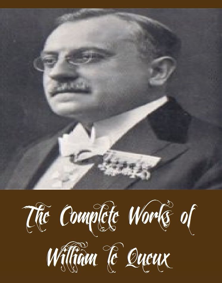 The Complete Works of William le Queux (25 Complete Works of William le Queux Including Bela Kiss, Eleven Possible Cases, The Golden Face, The Minister of Evil, The Red Widow, The Zeppelin Destroyer, The Count's Chauffeur, Number 70 Berlin, And More)