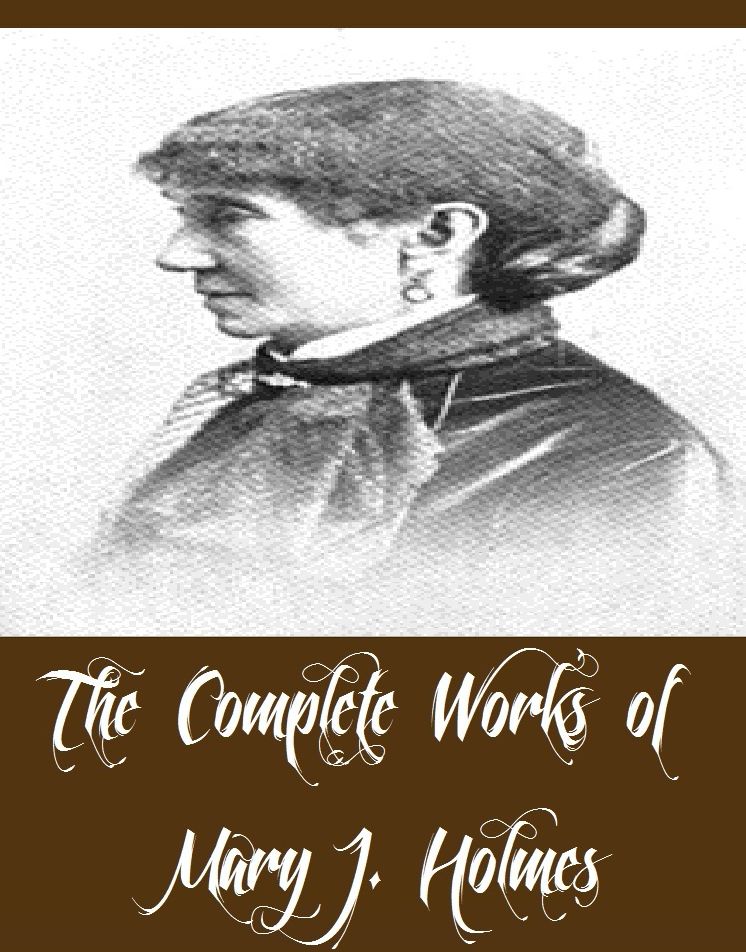 The Complete Works of Mary J. Holmes (14 Complete Works of Mary J. Holmes Including Bessie's Fortune, Cousin Maude, Darkness and Daylight, Dora Deane, Lena Rivers, Tempest and Sunshine, The Cromptons, The English Orphans, Maggie Miller, And More)