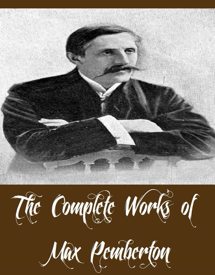 The Complete Works of Max Pemberton (13 Complete Works of Max Pemberton Including The House Under the Sea, The Impregnable City, The Iron Pirate, The Lady Evelyn, The Mystery of the Green Heart, Aladdin of London, Féo, Hindoo Khan, And More)