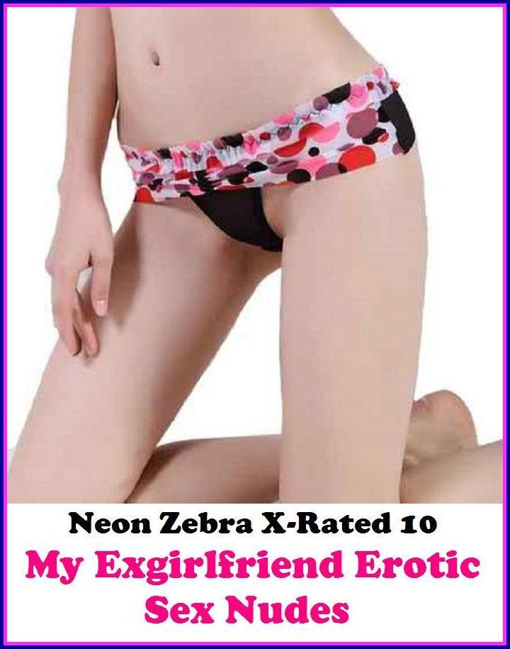Confessions: Neon Zebra X-Rated 10! My Exgirlfriend Erotic Sex Nudes ( Erotic Photography, Erotic Stories, Nude Photos, Naked , Adult Nudes, Breast, Domination, Bare Ass, Lesbian, She-male )